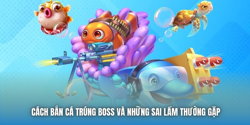 Cách bắn cá trúng boss và những sai lầm thường gặp