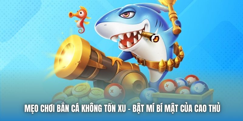 Mẹo Chơi Bắn Cá Không Tốn Xu - Bật Mí Bí Mật Của Cao Thủ