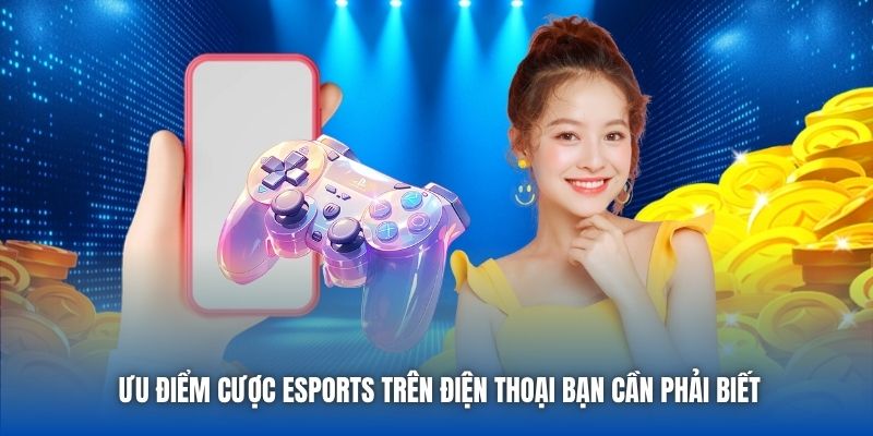 Ưu Điểm Cược ESports Trên Điện Thoại Bạn Cần Phải Biết