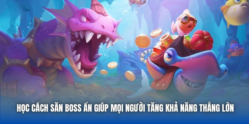 Học cách săn boss ẩn giúp mọi người tăng khả năng thắng lớn