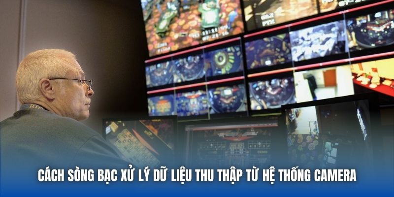 Cách sòng bạc xử lý dữ liệu thu thập từ hệ thống camera